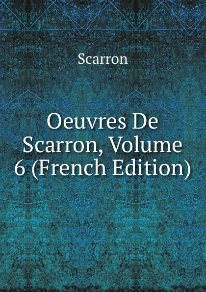 Обложка книги Oeuvres De Scarron, Volume 6 (French Edition), Scarron