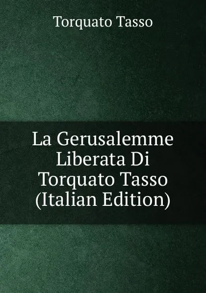 Обложка книги La Gerusalemme Liberata Di Torquato Tasso (Italian Edition), Torquato Tasso