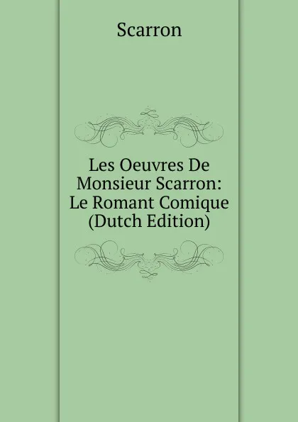 Обложка книги Les Oeuvres De Monsieur Scarron: Le Romant Comique (Dutch Edition), Scarron