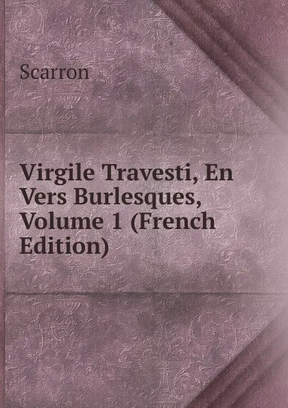 Обложка книги Virgile Travesti, En Vers Burlesques, Volume 1 (French Edition), Scarron