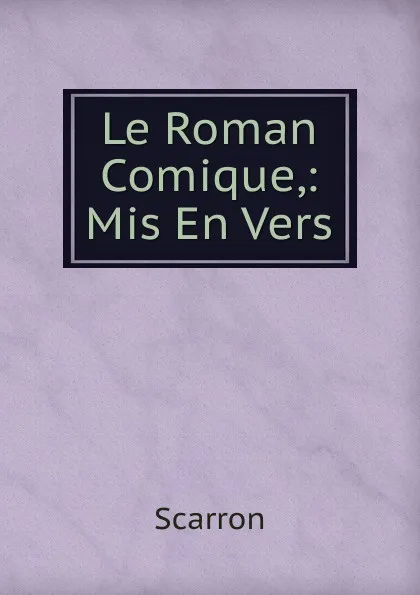 Обложка книги Le Roman Comique,: Mis En Vers, Scarron