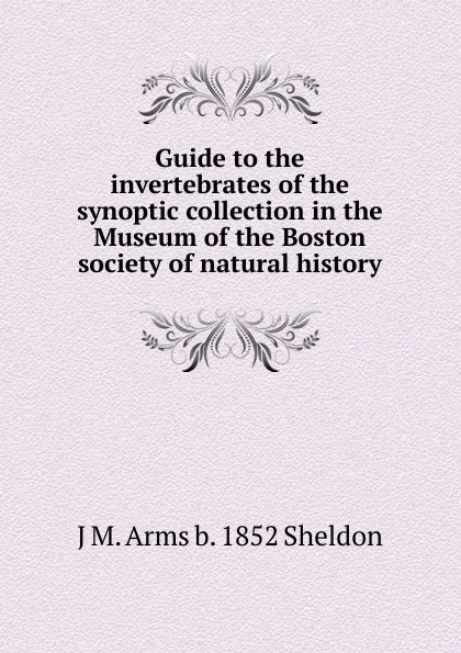 Обложка книги Guide to the invertebrates of the synoptic collection in the Museum of the Boston society of natural history, J M. Arms b. 1852 Sheldon