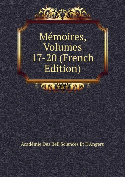 Обложка книги Memoires, Volumes 17-20 (French Edition), Académie Des Bell Sciences Et D'Angers