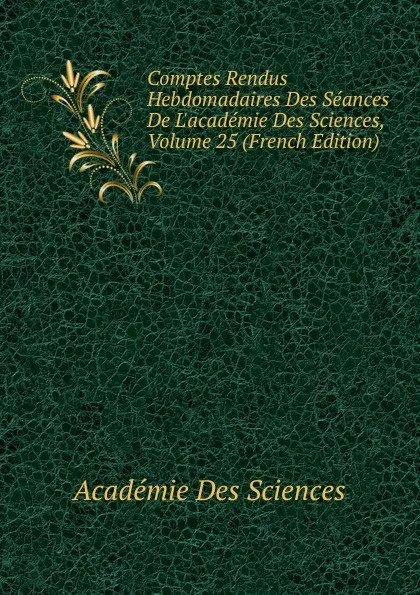 Обложка книги Comptes Rendus Hebdomadaires Des Seances De L.academie Des Sciences, Volume 25 (French Edition), Académie des sciences