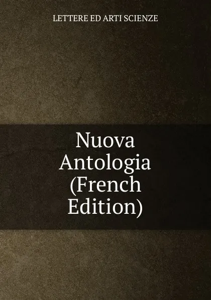 Обложка книги Nuova Antologia (French Edition), LETTERE ED ARTI SCIENZE