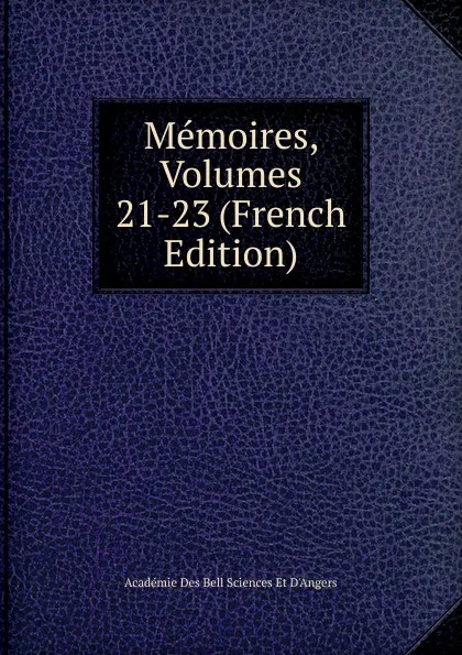 Обложка книги Memoires, Volumes 21-23 (French Edition), Académie Des Bell Sciences Et D'Angers