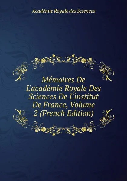Обложка книги Memoires De L.academie Royale Des Sciences De L.institut De France, Volume 2 (French Edition), Académie Royale des Sciences