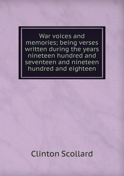 Обложка книги War voices and memories; being verses written during the years nineteen hundred and seventeen and nineteen hundred and eighteen, Clinton Scollard