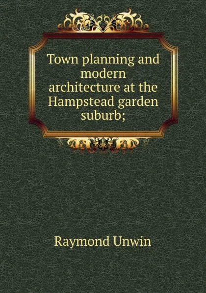 Обложка книги Town planning and modern architecture at the Hampstead garden suburb;, Raymond Unwin