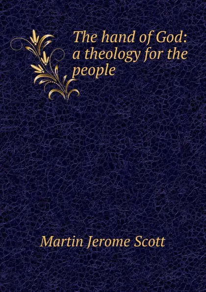 Обложка книги The hand of God: a theology for the people, Martin Jerome Scott