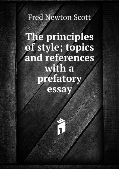 Обложка книги The principles of style; topics and references with a prefatory essay, Fred Newton Scott