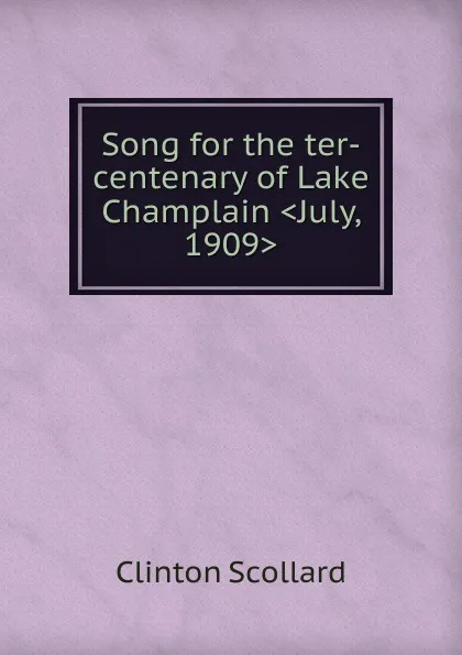 Обложка книги Song for the ter-centenary of Lake Champlain .July, 1909., Clinton Scollard