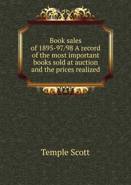 Обложка книги Book sales of 1895-97/98 A record of the most important books sold at auction and the prices realized, Scott Temple