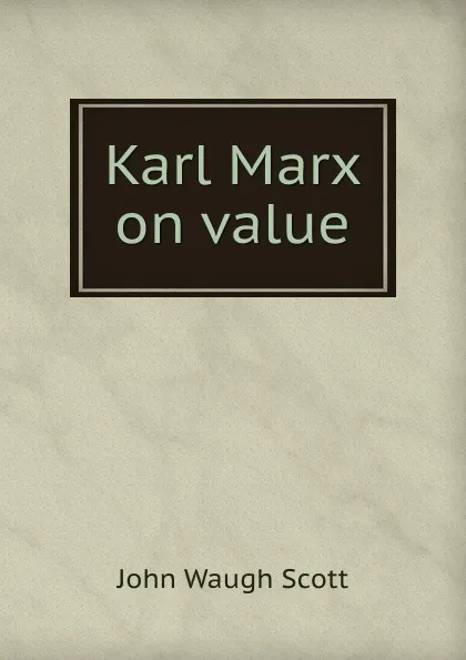 Обложка книги Karl Marx on value, John Waugh Scott