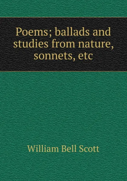 Обложка книги Poems; ballads and studies from nature, sonnets, etc, William Bell Scott