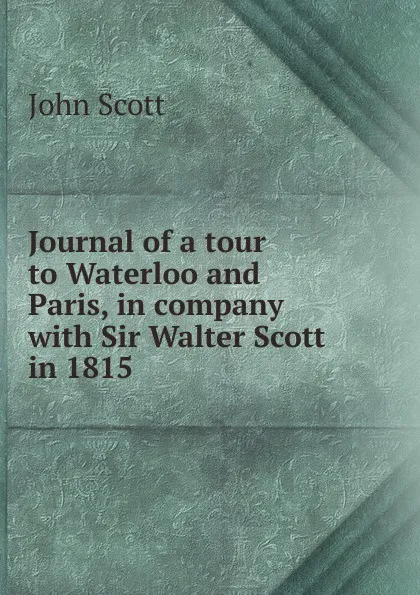 Обложка книги Journal of a tour to Waterloo and Paris, in company with Sir Walter Scott in 1815, John Scott