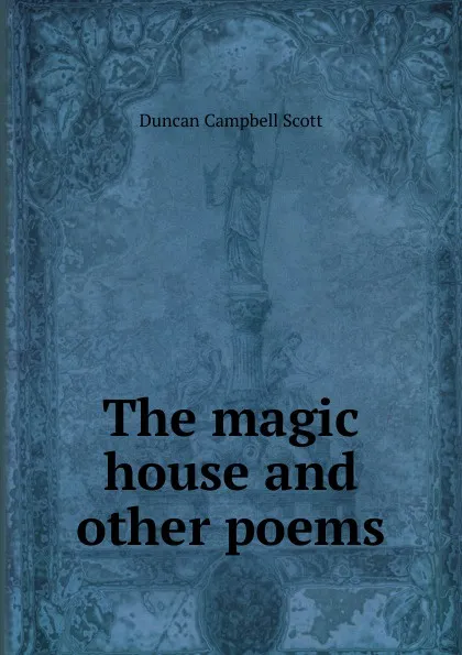 Обложка книги The magic house and other poems, Duncan Campbell Scott