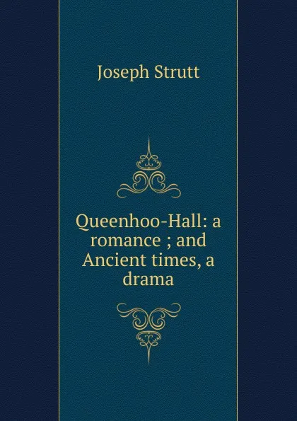 Обложка книги Queenhoo-Hall: a romance ; and Ancient times, a drama, Joseph Strutt