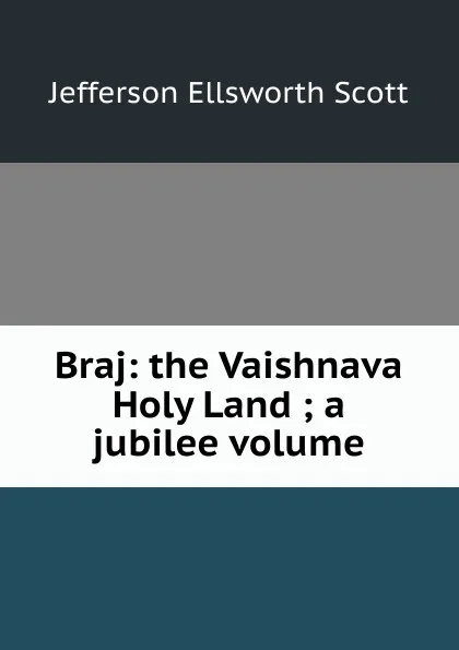 Обложка книги Braj: the Vaishnava Holy Land ; a jubilee volume, Jefferson Ellsworth Scott