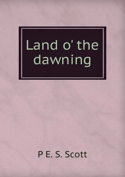 Обложка книги Land o. the dawning, P E. S. Scott