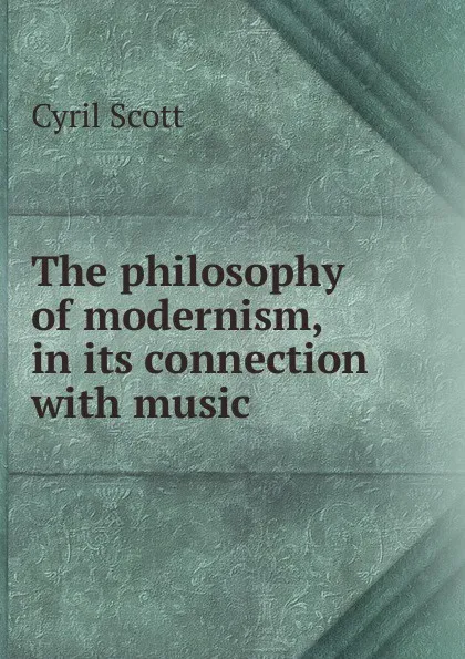 Обложка книги The philosophy of modernism, in its connection with music, Cyril Scott