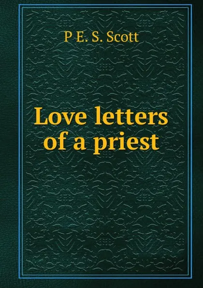 Обложка книги Love letters of a priest, P E. S. Scott