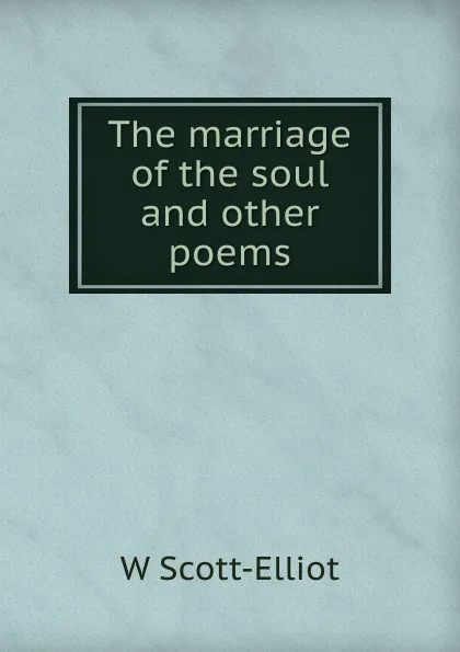 Обложка книги The marriage of the soul and other poems, W Scott-Elliot