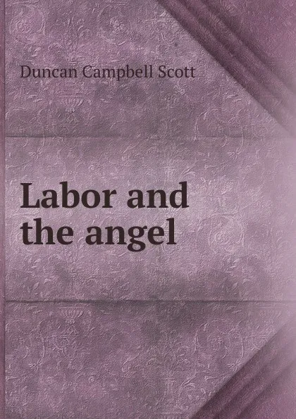 Обложка книги Labor and the angel, Duncan Campbell Scott