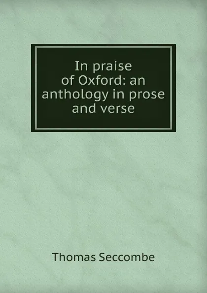 Обложка книги In praise of Oxford: an anthology in prose and verse, Thomas Seccombe