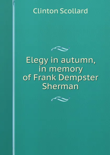 Обложка книги Elegy in autumn, in memory of Frank Dempster Sherman, Clinton Scollard