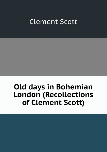 Обложка книги Old days in Bohemian London (Recollections of Clement Scott), Clement Scott