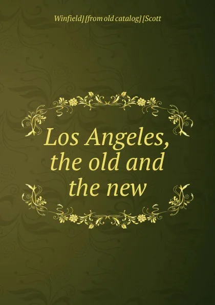 Обложка книги Los Angeles, the old and the new, Winfield] [from old catalog] [Scott