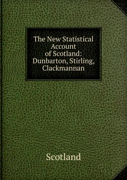 Обложка книги The New Statistical Account of Scotland: Dunbarton, Stirling, Clackmannan, Scotland