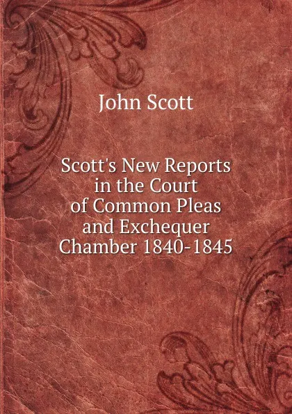 Обложка книги Scott.s New Reports in the Court of Common Pleas and Exchequer Chamber 1840-1845., John Scott