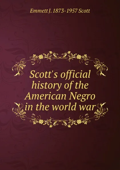 Обложка книги Scott.s official history of the American Negro in the world war, Emmett J. 1873-1957 Scott