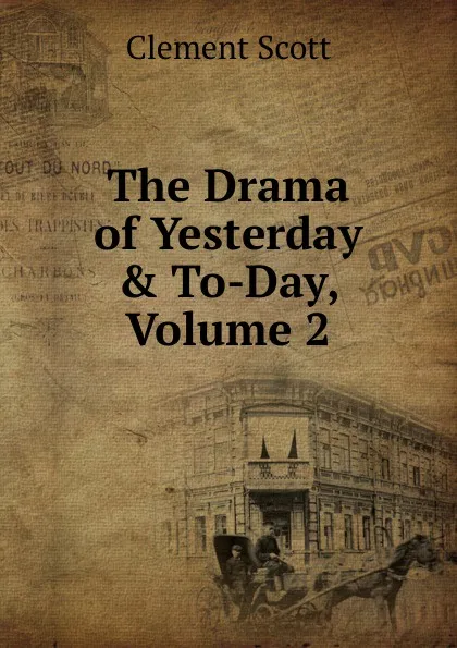 Обложка книги The Drama of Yesterday . To-Day, Volume 2, Clement Scott