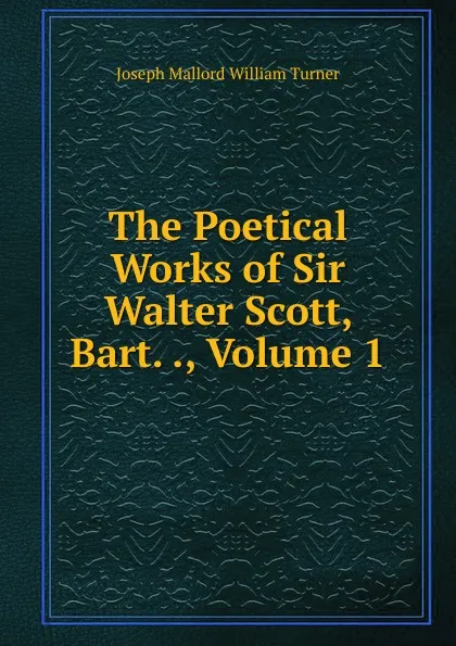 Обложка книги The Poetical Works of Sir Walter Scott, Bart. ., Volume 1, Joseph Mallord William Turner