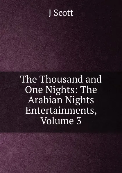 Обложка книги The Thousand and One Nights: The Arabian Nights Entertainments, Volume 3, J Scott