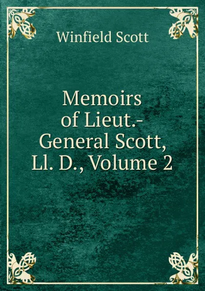 Обложка книги Memoirs of Lieut.-General Scott, Ll. D., Volume 2, Winfield Scott