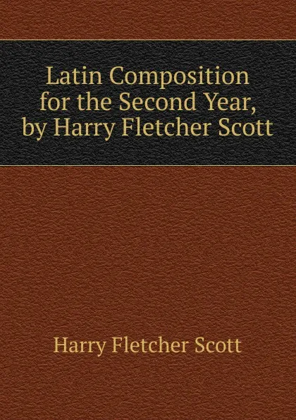 Обложка книги Latin Composition for the Second Year, by Harry Fletcher Scott, Harry Fletcher Scott