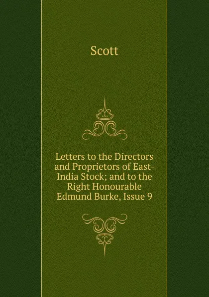 Обложка книги Letters to the Directors and Proprietors of East-India Stock; and to the Right Honourable Edmund Burke, Issue 9, Scott