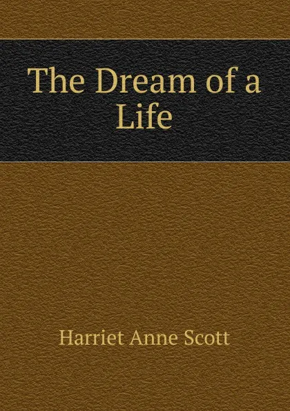 Обложка книги The Dream of a Life, Harriet Anne Scott