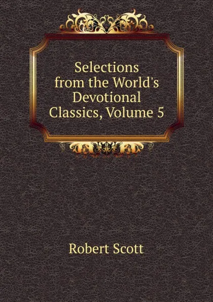 Обложка книги Selections from the World.s Devotional Classics, Volume 5, Robert Scott