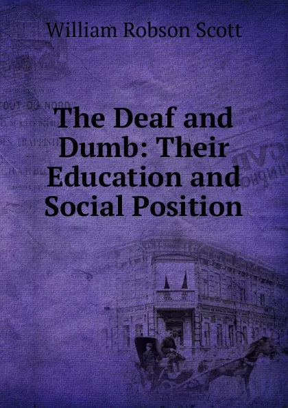 Обложка книги The Deaf and Dumb: Their Education and Social Position, William Robson Scott