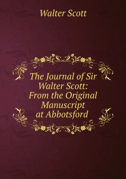 Обложка книги The Journal of Sir Walter Scott: From the Original Manuscript at Abbotsford ., Scott Walter