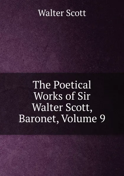 Обложка книги The Poetical Works of Sir Walter Scott, Baronet, Volume 9, Scott Walter