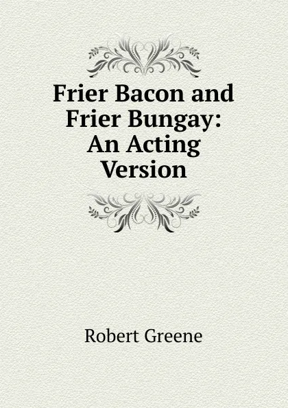 Обложка книги Frier Bacon and Frier Bungay: An Acting Version, Robert Greene