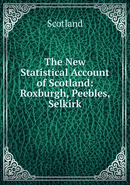 Обложка книги The New Statistical Account of Scotland: Roxburgh, Peebles, Selkirk, Scotland