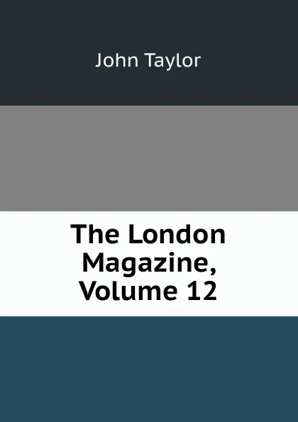 Обложка книги The London Magazine, Volume 12, Taylor John