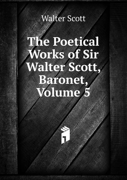 Обложка книги The Poetical Works of Sir Walter Scott, Baronet, Volume 5, Scott Walter